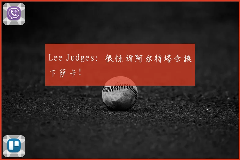 Lee Judges：很惊讶阿尔特塔会换下萨卡！