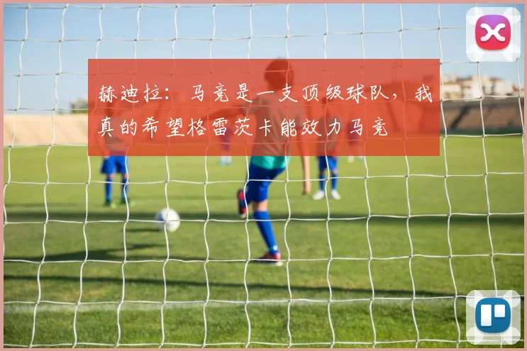 赫迪拉：马竞是一支顶级球队，我真的希望格雷茨卡能效力马竞