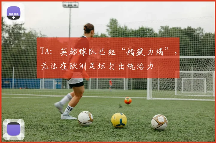 TA：英超球队已经“精疲力竭”，无法在欧洲足坛打出统治力
