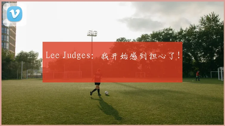Lee Judges：我开始感到担心了！
