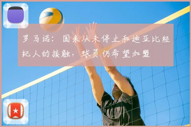 罗马诺：国米从未停止和迪亚比经纪人的接触，球员仍希望加盟