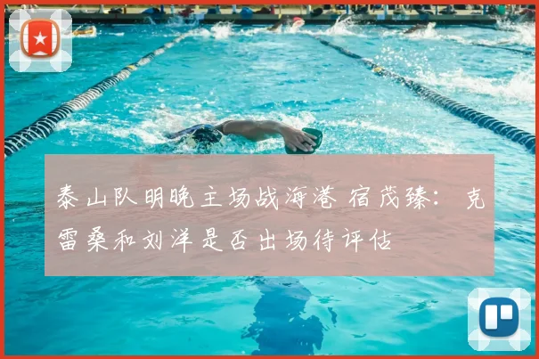 泰山队明晚主场战海港 宿茂臻：克雷桑和刘洋是否出场待评估