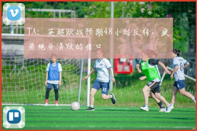 TA：英超欧战预期48小时反转，疲劳绝非溃败的借口