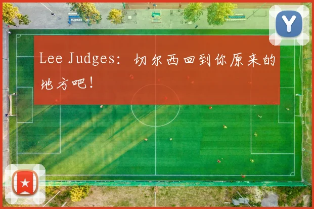 Lee Judges：切尔西回到你原来的地方吧！
