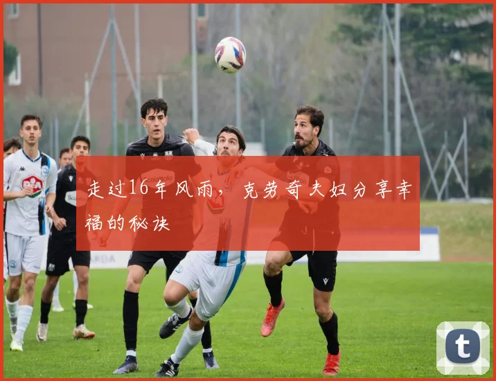 走过16年风雨，克劳奇夫妇分享幸福的秘诀