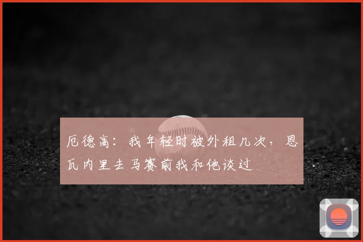 厄德高：我年轻时被外租几次，恩瓦内里去马赛前我和他谈过