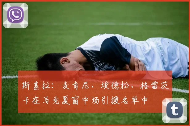 斯基拉：麦肯尼、埃德松、格雷茨卡在马竞夏窗中场引援名单中