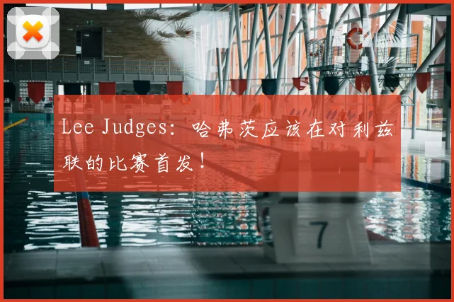 Lee Judges：哈弗茨应该在对利兹联的比赛首发！