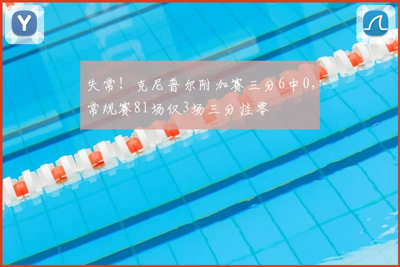 失常！克尼普尔附加赛三分6中0，常规赛81场仅3场三分挂零