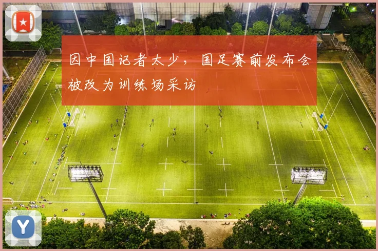 因中国记者太少，国足赛前发布会被改为训练场采访