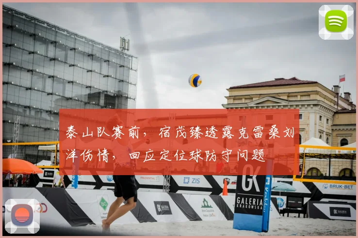 泰山队赛前，宿茂臻透露克雷桑刘洋伤情，回应定位球防守问题