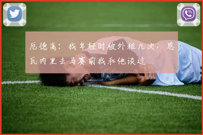 厄德高：我年轻时被外租几次，恩瓦内里去马赛前我和他谈过