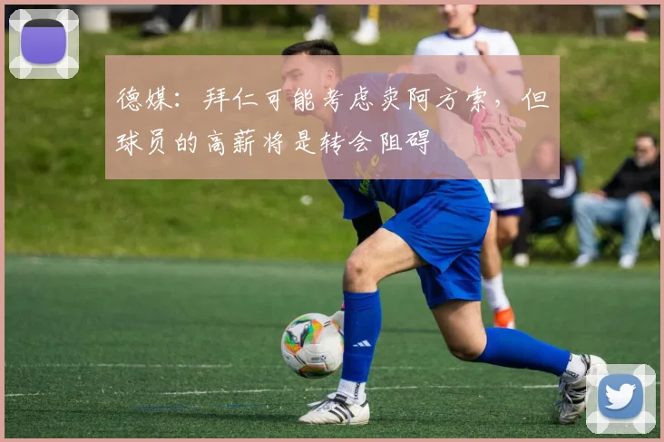 德媒：拜仁可能考虑卖阿方索，但球员的高薪将是转会阻碍