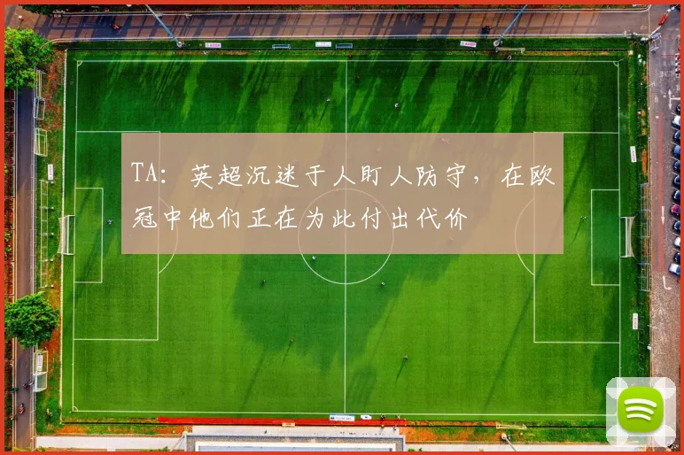TA：英超沉迷于人盯人防守，在欧冠中他们正在为此付出代价